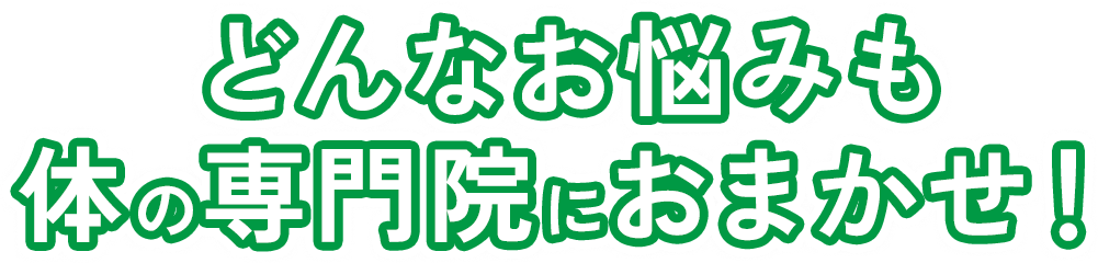 どんなお悩みも体の専門院におまかせ！